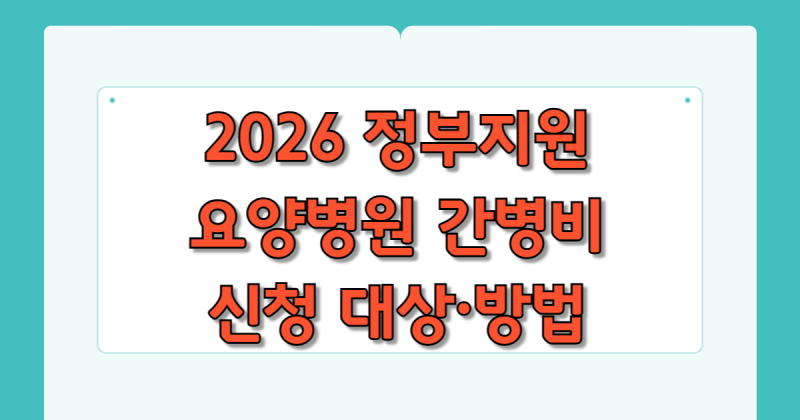 2026 요양병원 간병비 지원 신청 방법: 매달 100만 원 아끼는 법 (대상자 기준 총정리)