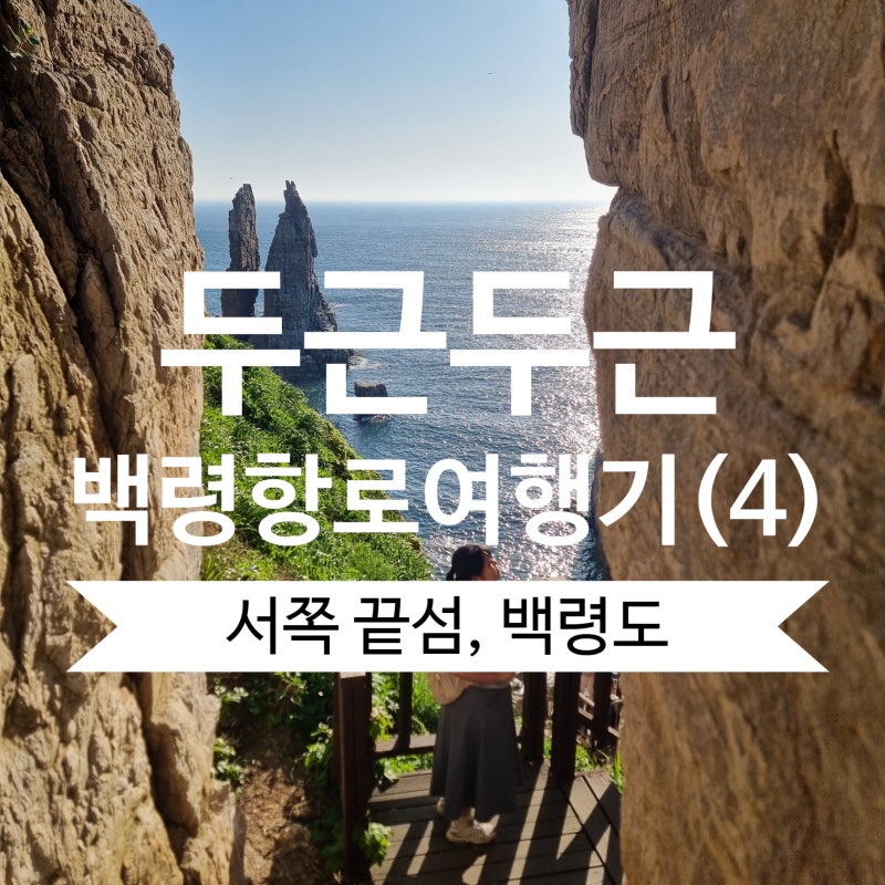 [대청도·백령도 여행 04] 우리나라 서쪽 끝, 백령도 여행 1일차 | 물범바위-심청각-서해최북단....