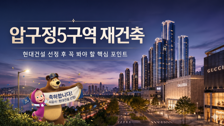  압구정5구역 재건축 지금 안 보면 손해? 현대건설 선정·1,401세대 핵심 정리