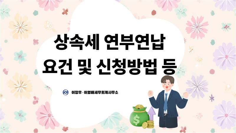 [상속전문세무사]상속세 연부연납 요건 및 신청방법 등