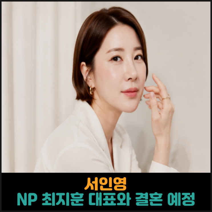  서인영, NP 최지훈 대표와 결혼 예정