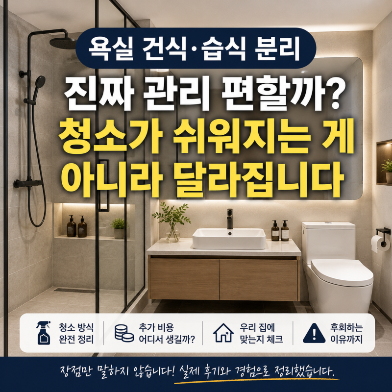 욕실 건식·습식 분리, 진짜 관리 편할까? — 청소가 쉬워지는 게 아니라 달라집니다