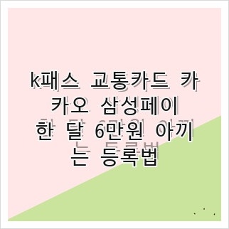 k패스 교통카드 카카오 삼성페이, 한 달 6만원 아끼는 등록법