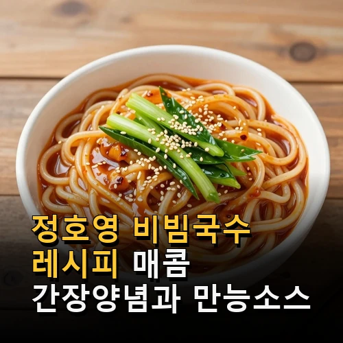 정호영 비빔국수 레시피 매콤 간장양념과 만능소스 만드는 법