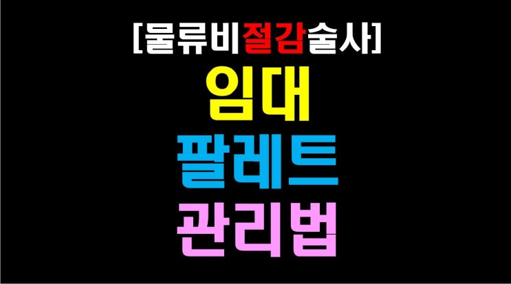  [물류비절감술사] 23년 물류베테랑 '술사'의 물류센터 임대 파레트 관리법