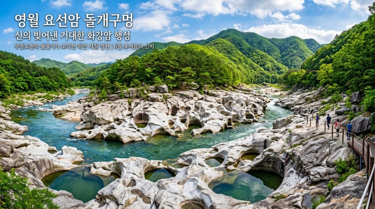  신들이 바위를 파내어 만든 거대 화강암 행성: 영월 요선암 돌개구멍 — 무릉도원의 물줄기가 빚어낸 백색의 지질 정원, 6월 초여름 신비