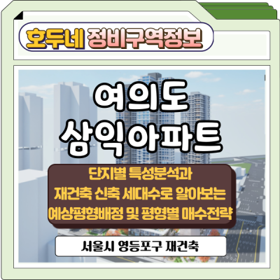 여의도 삼익아파트 단지별 특성분석과 재건축 신축세대수로 알아보는 예상평형배정 및 평형별 매수전략(영등포구 재건축)