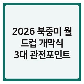 2026 북중미 <b>월드컵 개막식</b>, 3대 관전포인트