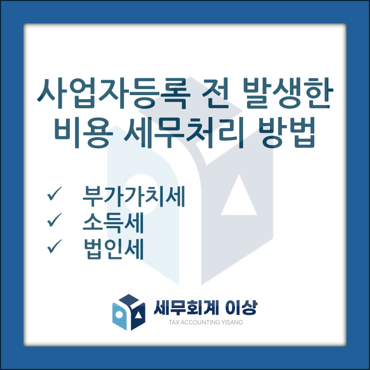  사업자등록 전 발생한 비용의 비용 처리 방법 -  어떤 경우 비용처리가 불가능할까요?