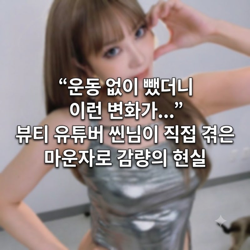 “운동 없이 뺐더니 이런 변화가....” 뷰티 유튜버 씬님이 직접 겪은 마운자로 감량의 현실