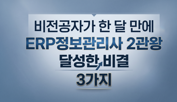  비전공자가 한 달 만에 ERP정보관리사 2관왕 달성한 비결 3가지