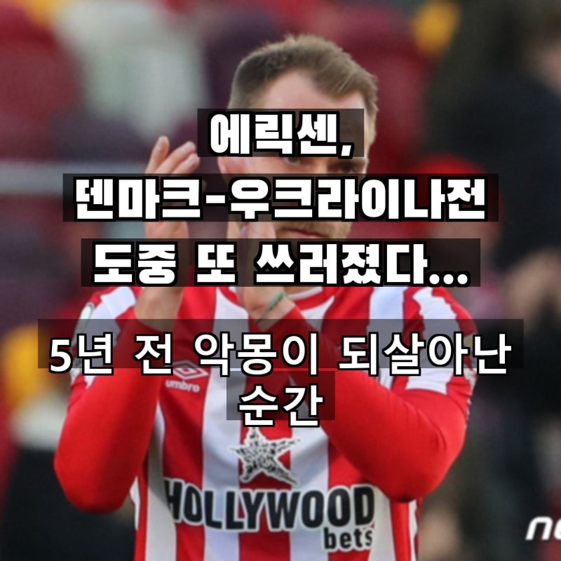 에릭센, 덴마크-우크라이나전 도중 또 쓰러졌다…5년 전 악몽이 되살아난 순간