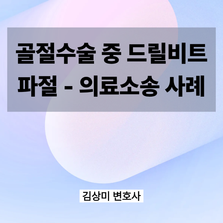  [부산/울산/경남 의료전문변호사] 수술 중 드릴비트 파절… 신경손상은 인정 안 됐지만 병원 책임은?