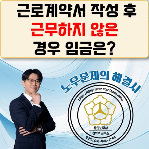  [고양노무사, 고양시 노무사] 근로계약서 작성 후 근무를 안했다면 임금은?