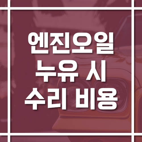 엔진오일 누유 시 수리 비용, 부위별 견적 차이가 큰 이유
