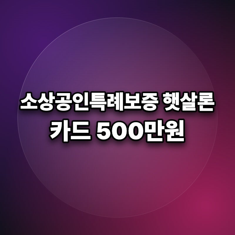 소상공인특례보증 햇살론 카드 500만원 8개 카드사 발급 팁