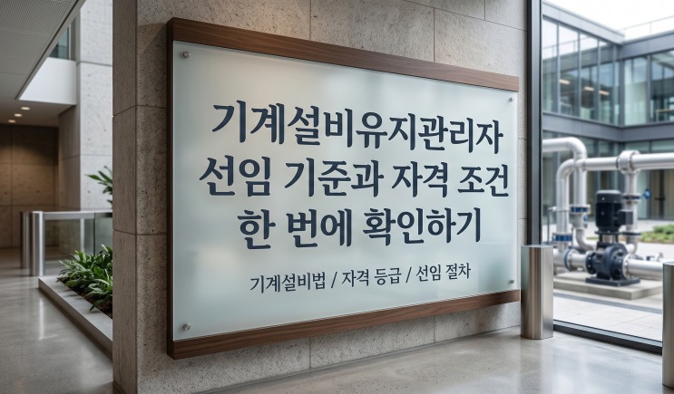  기계설비유지관리자 선임 기준과 자격 조건 한 번에 확인하기