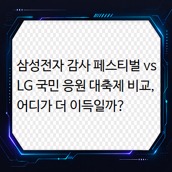  삼성전자 감사 페스티벌 vs LG 국민 응원 대축제 비교, 어디가 더 이득일까?