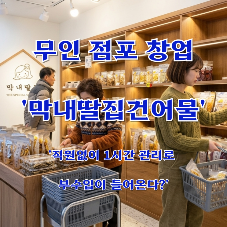 무인 점포 '막내딸집건어물' 창업 '직원없이 1시간 관리로 부수입이 들어온다?'