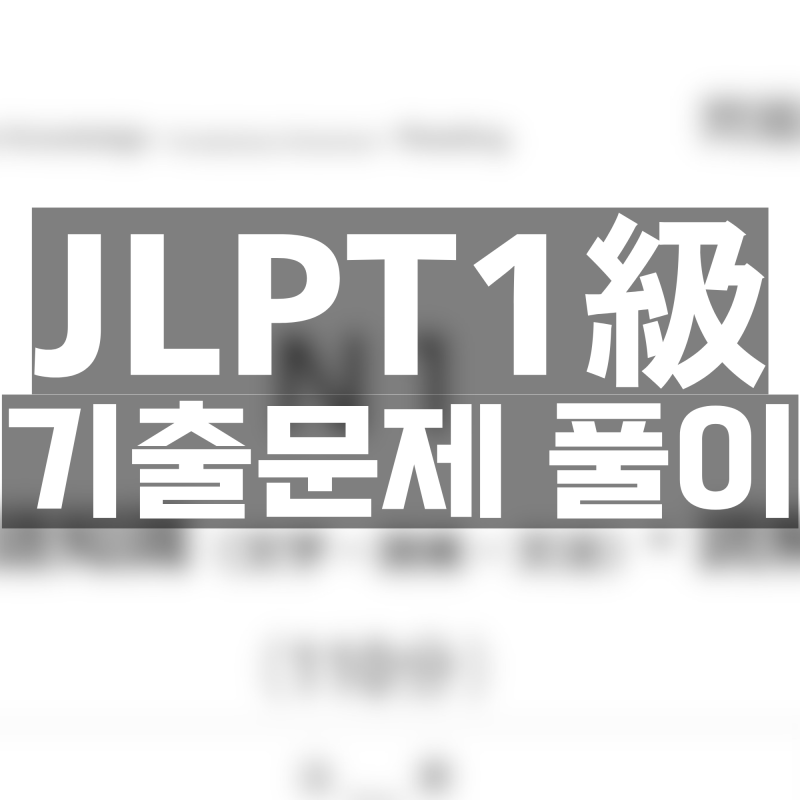 JLPT1 대비 기출문제 풀이 : 미리미리 언어지식(문자, 어휘, 문법) ・ 독해를 조금씩 해두자