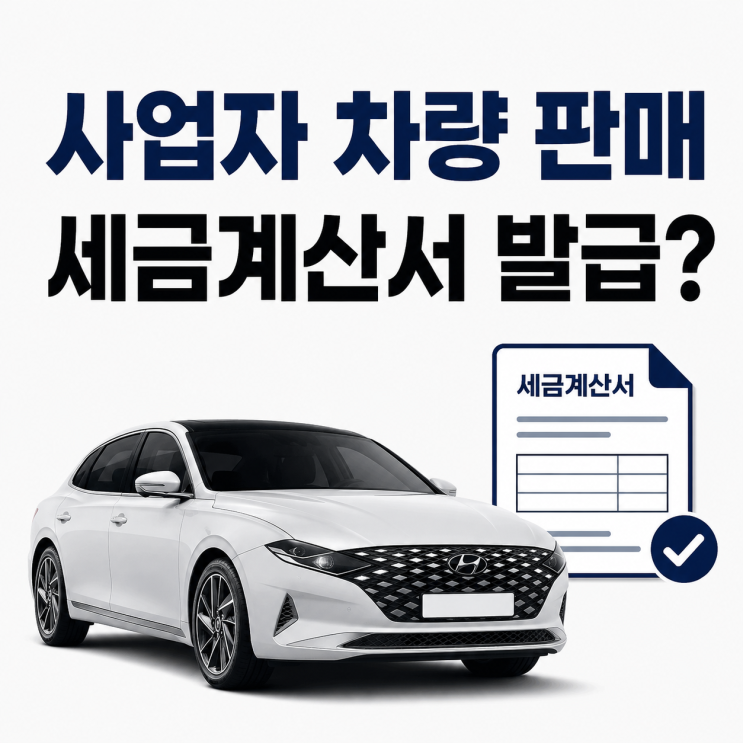 사업자 명의 차량, 개인에게 판매하면 세금계산서 발급해야될까?