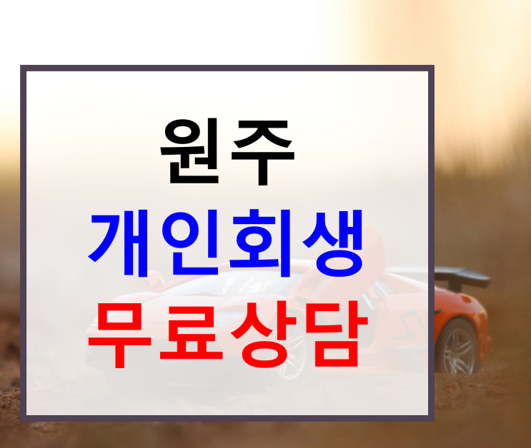 원주 <b>개인</b>회생 무료상담에 대해 알아야 할 <b>기본</b> <b>정보</b>와 절차 안내