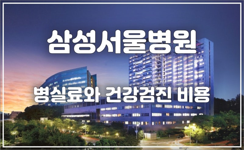 삼성서울병원 특실, 1인~6인실 입원비(병실료)와 종합 건강검진 비용 모음