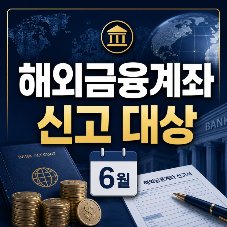  해외금융계좌 신고 대상 6월 안에 꼭 확인해야 할 기준