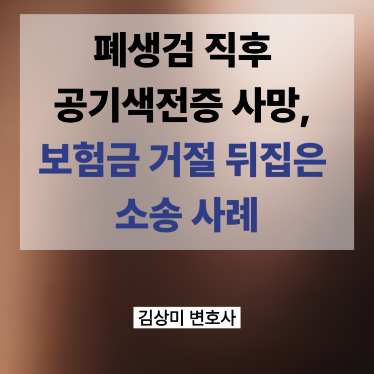  [부산 의료전문 보험금 변호사] 폐생검 직후 ‘공기색전증’ 사망… 보험금 지급 인정된 사례