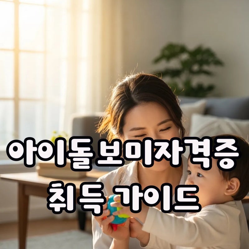 아이돌보미자격증 취득 방법과 조건, 나만 몰랐던 신청서류 꿀팁까지