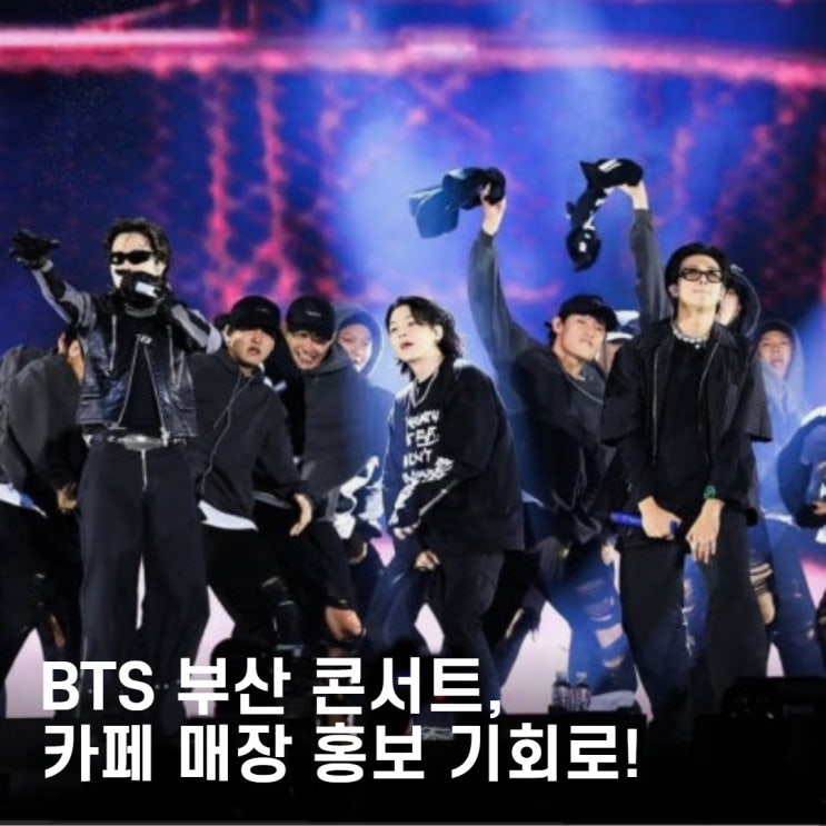 <b>BTS 부산 콘서트</b>, 카페 매장 홍보 기회로 바꾸는 방법!