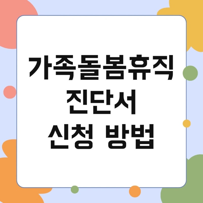 가족돌봄휴직 진단서 신청 방법 및 기간 필요 서류 발급처
