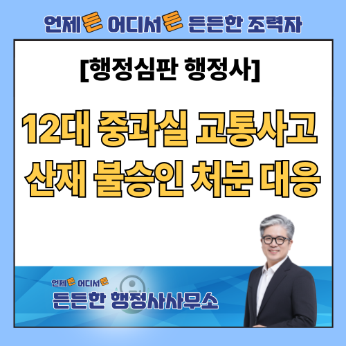  12대 중과실 교통사고 산재 불승인 처분 90일 이내 심사청구 대응법