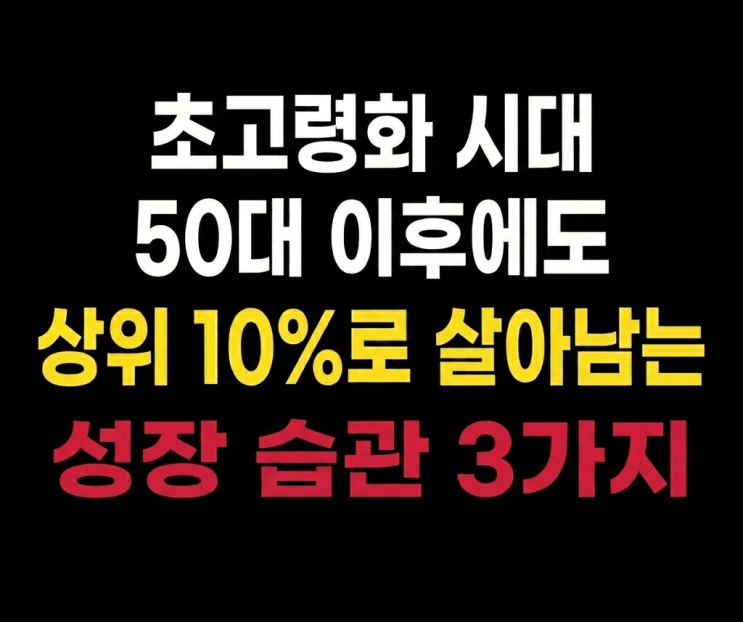  초고령화 시대, 50대 이후에도 상위 10%로 살아남는 성장 습관 3가지