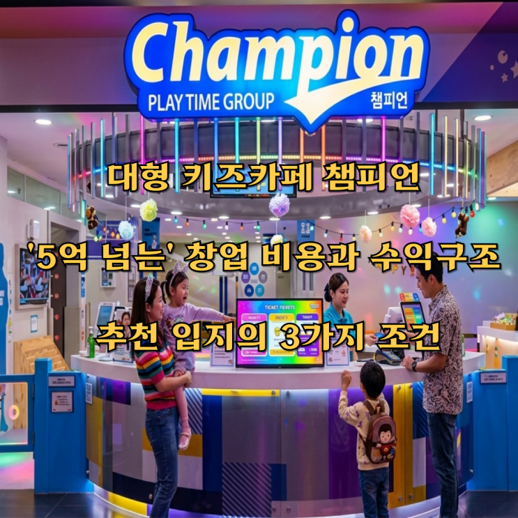  챔피언 대형 키즈카페 '5억 넘는' 창업 비용과 수익구조, 추천 입지의 3가지 조건