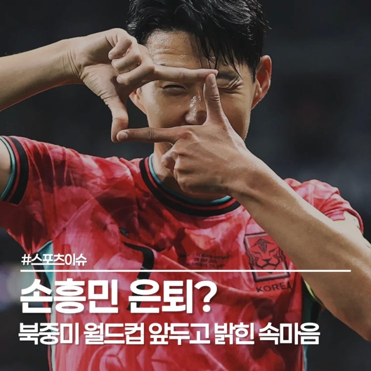  손흥민 은퇴? 직접 입 연 34세 캡틴, 북중미 월드컵 마지막일까?