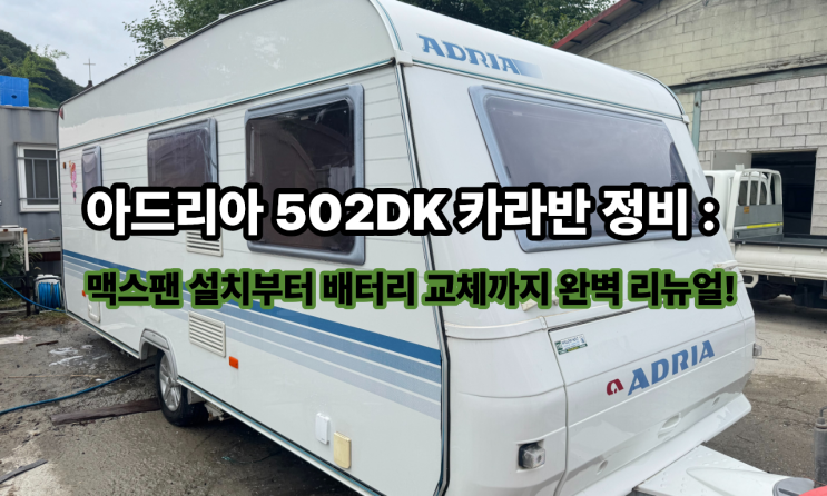  아드리아 502DK 카라반 정비 : 맥스팬 설치부터 배터리 교체까지 완벽 리뉴얼!
