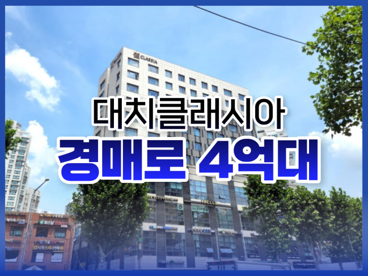  서울오피스텔경매, 대치클래시아 경매 물건 추천 이유는?
