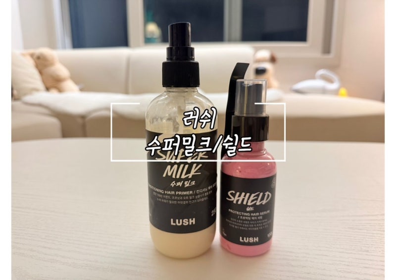 [러쉬] 모발 손상에 수퍼밀크vs쉴드 뭘로사지? 헤어세럼 “쉴드” 선물 실사용 후기(슈퍼밀크....