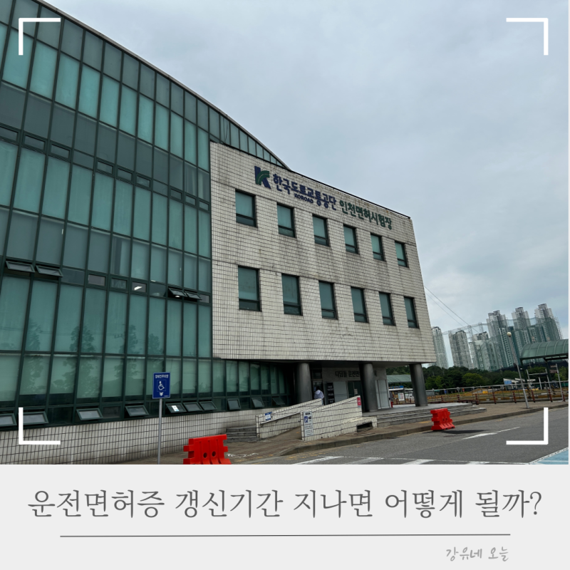 운전면허증 갱신기간 지나면 어떻게 될까? 인천운전면허시험장 방문 후기