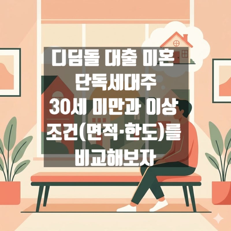 디딤돌 대출 미혼 단독세대주, 30세 미만과 이상 조건(면적·한도)를 비교해보자