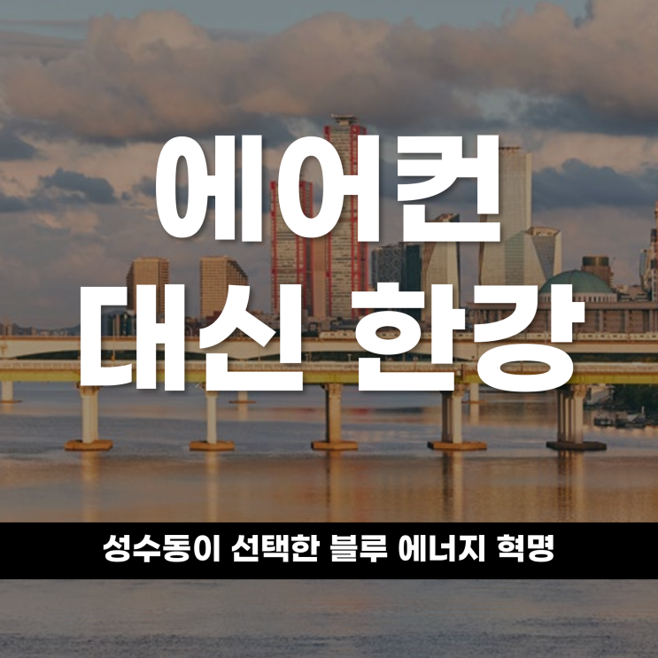  “에어컨 대신 한강을 틉니다”성수동이 선택한 '블루 에너지' 혁명