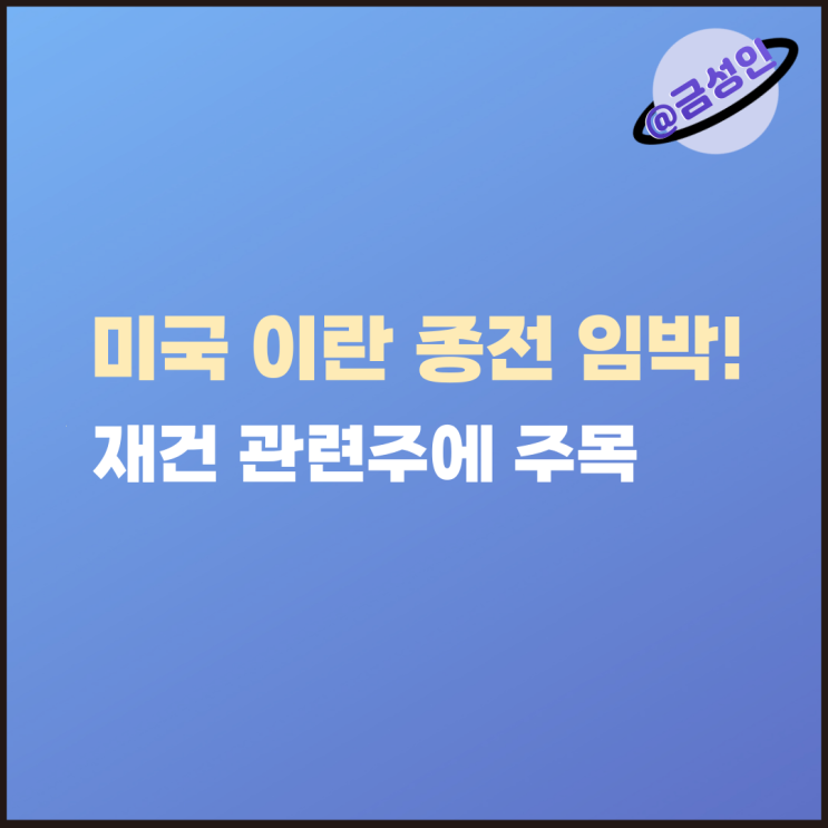 미국 이란 <b>종전</b> 임박! 이제는 재건 관련주에 주목해야 할 때