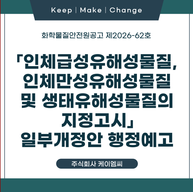  [ 주식회사 케이엠씨 ] 화학물질안전원공고 제2026-62호  「인체급성유해성물질, 인체만성유해성물질 및 생태유해성물질의 지정고시」 일부개정안 행정예고