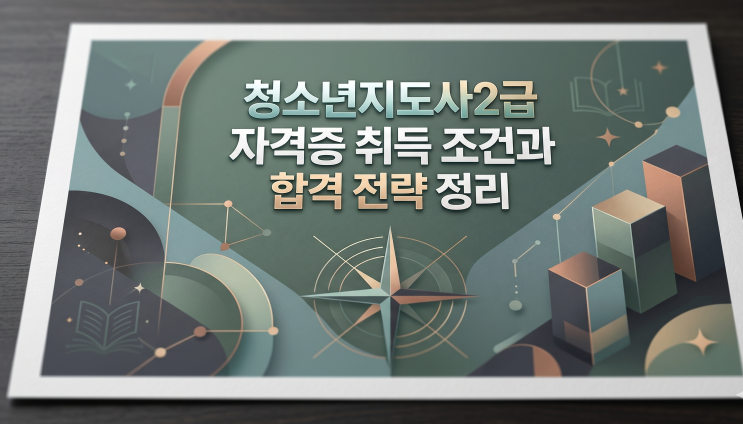  청소년지도사2급 자격증 취득 조건과 합격 전략 정리