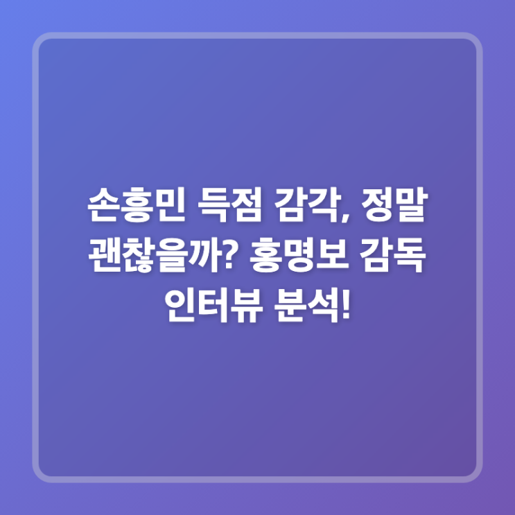 손흥민 득점 감각, 정말 괜찮을까? <b>홍명보</b> 감독 <b>인터뷰</b> 분석!