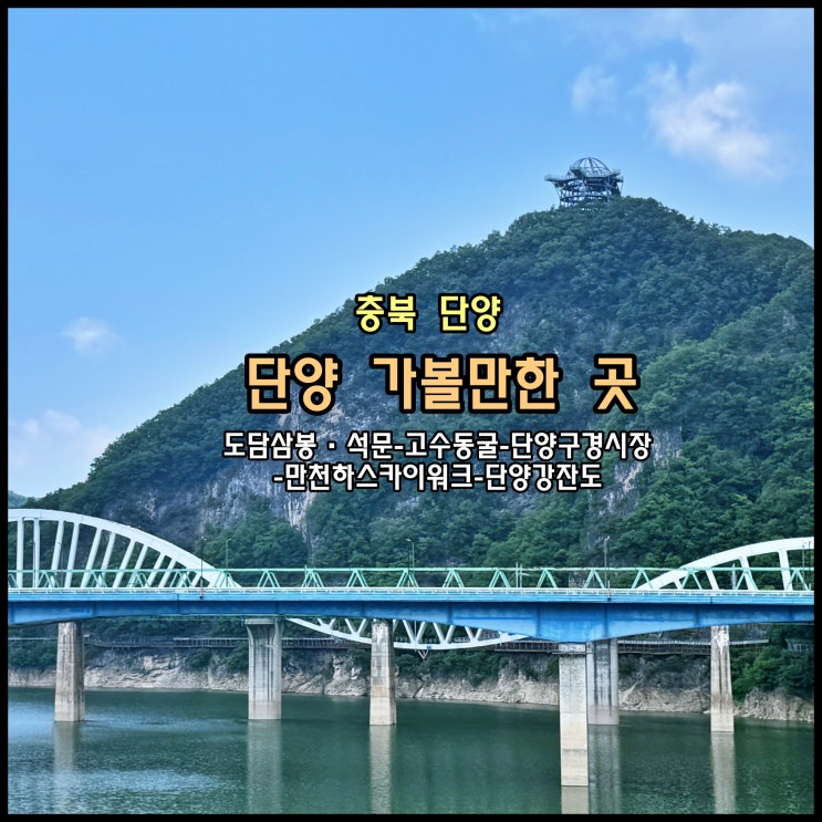  [단양] ️ 충북 단양 가볼만한 곳 (도담삼봉·석문-고수동굴-단양구경시장-만천하스카이워크-단양강잔도)