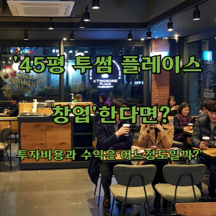  '45평 투썸 플레이스 창업'한다면, 투자비용과 수익은 어느정도일까?'