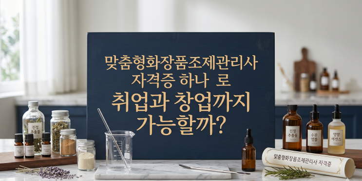 맞춤형화장품조제관리사 자격증 하나로 취업과 창업까지 가능할까