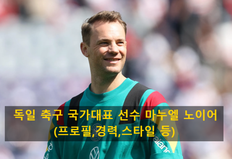 독일 축구 국가대표 선수 마누엘 노이어(프로필,경력,스타일 등)